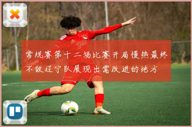 常规赛第十二场比赛开局慢热最终不敌辽宁队展现出需改进的地方