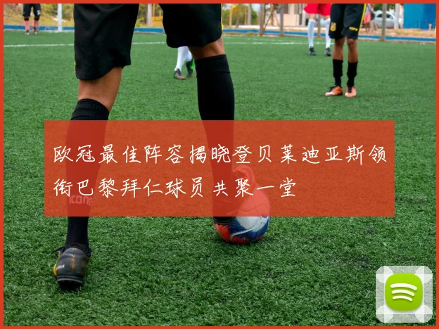 欧冠最佳阵容揭晓登贝莱迪亚斯领衔巴黎拜仁球员共聚一堂