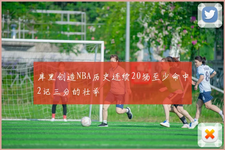 库里创造NBA历史连续20场至少命中2记三分的壮举