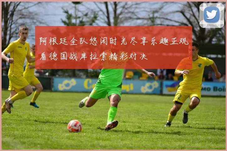 阿根廷全队悠闲时光尽享乐趣正观看德国战库拉索精彩对决