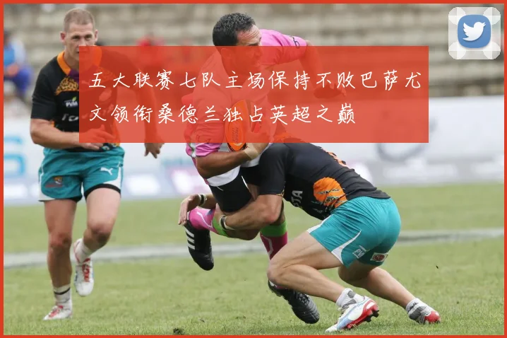 五大联赛七队主场保持不败巴萨尤文领衔桑德兰独占英超之巅