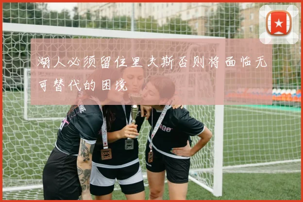 湖人必须留住里夫斯否则将面临无可替代的困境