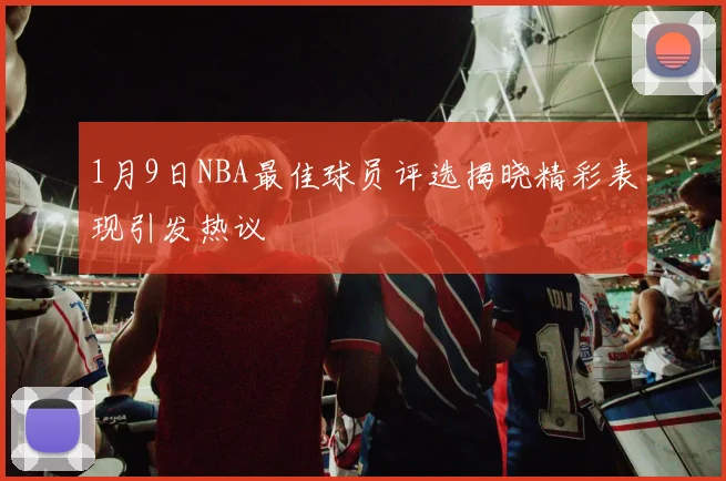 1月9日NBA最佳球员评选揭晓精彩表现引发热议