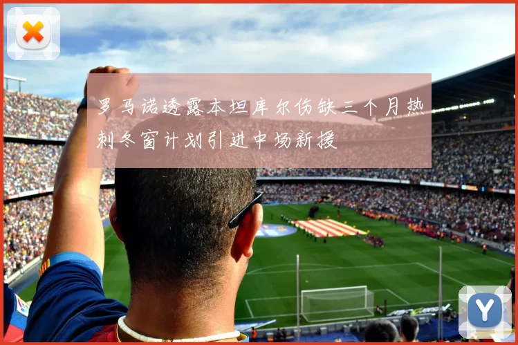罗马诺透露本坦库尔伤缺三个月热刺冬窗计划引进中场新援