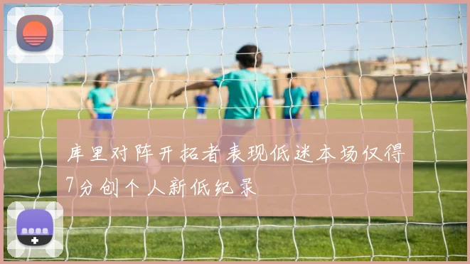 库里对阵开拓者表现低迷本场仅得7分创个人新低纪录