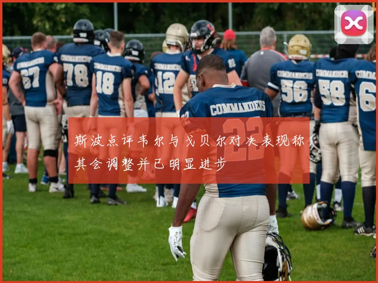 斯波点评韦尔与戈贝尔对决表现称其会调整并已明显进步