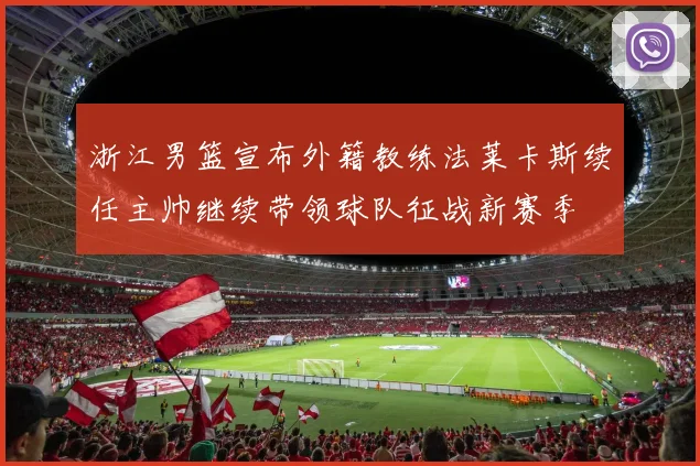 浙江男篮宣布外籍教练法莱卡斯续任主帅继续带领球队征战新赛季