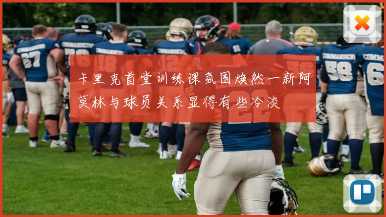 卡里克首堂训练课氛围焕然一新阿莫林与球员关系显得有些冷淡