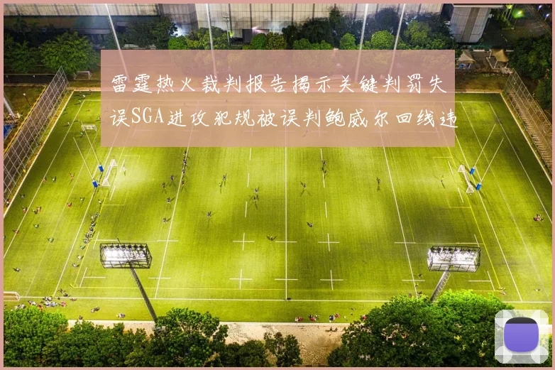 雷霆热火裁判报告揭示关键判罚失误SGA进攻犯规被误判鲍威尔回线违例未被吹罚