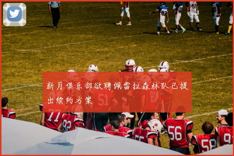 新月俱乐部欲聘佩雷拉森林队已提出续约方案