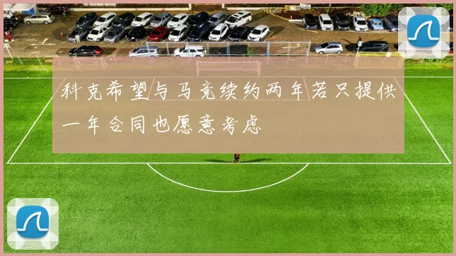 科克希望与马竞续约两年若只提供一年合同也愿意考虑